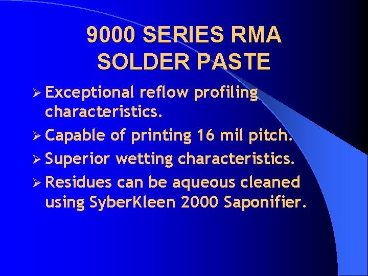 9000 SERIES RMA SOLDER PASTE Ø Exceptional reflow profiling characteristics. Ø Capable of printing