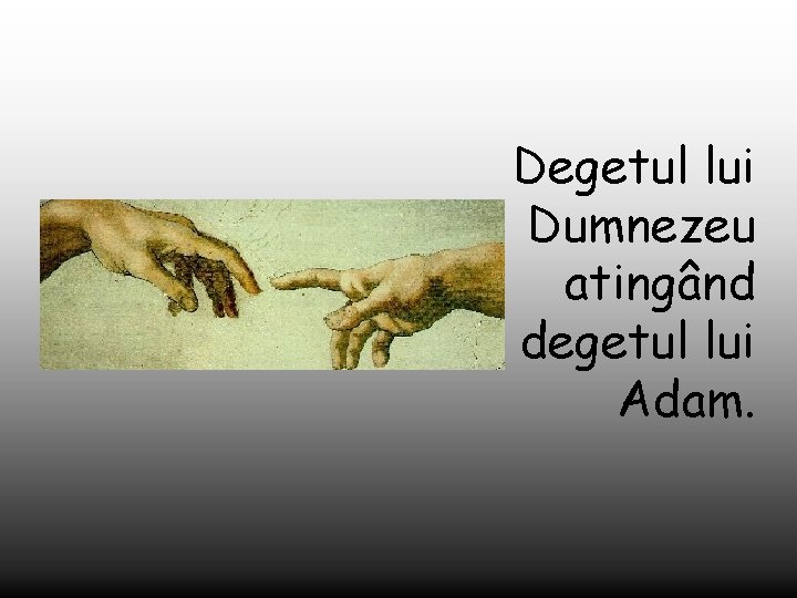 Degetul lui Dumnezeu atingând degetul lui Adam. 