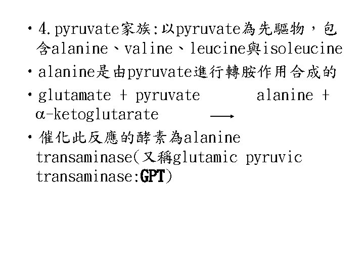  • 4. pyruvate家族: 以pyruvate為先驅物，包 含alanine、valine、leucine與isoleucine • alanine是由pyruvate進行轉胺作用合成的 • glutamate + pyruvate alanine +