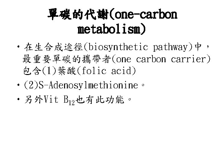 單碳的代謝(one-carbon metabolism) • 在生合成途徑(biosynthetic pathway)中， 最重要單碳的攜帶者(one carbon carrier) 包含(1)葉酸(folic acid) • (2)S-Adenosylmethionine。 • 另外Vit