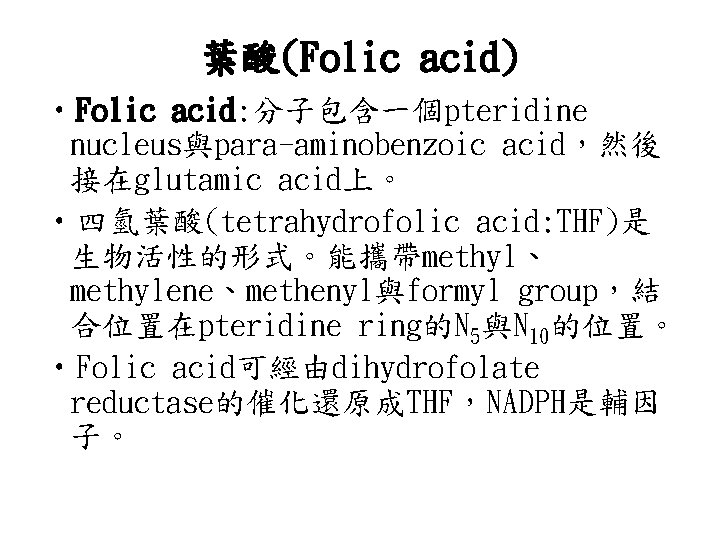 葉酸(Folic acid) • Folic acid: 分子包含一個pteridine nucleus與para-aminobenzoic acid，然後 接在glutamic acid上。 • 四氫葉酸(tetrahydrofolic acid: THF)是