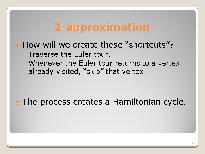 2 -approximation How will we create these “shortcuts”? ◦ Traverse the Euler tour. ◦