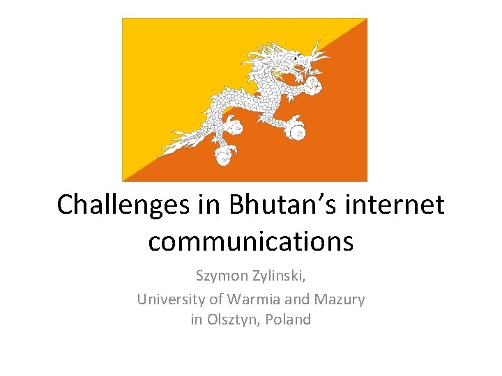 Challenges in Bhutan’s internet communications Szymon Zylinski, University of Warmia and Mazury in Olsztyn,
