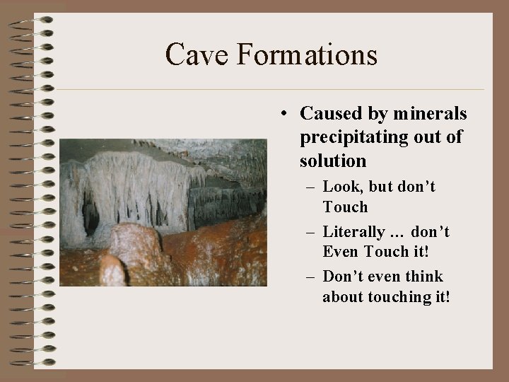Cave Formations • Caused by minerals precipitating out of solution – Look, but don’t