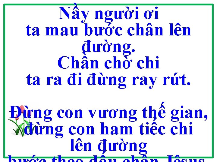 Nầy người ơi ta mau bước chân lên đường. Chần chờ chi ta ra