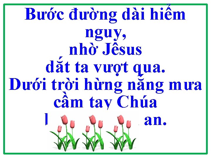Bước đường dài hiểm nguy, nhờ Jêsus dắt ta vượt qua. Dưới trời hừng