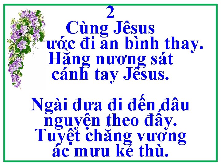 2 Cùng Jêsus bước đi an bình thay. Hằng nương sát cánh tay Jêsus.