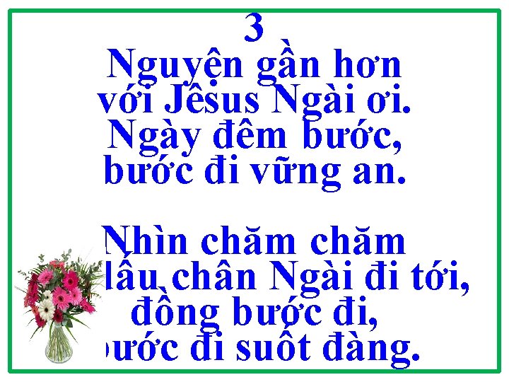 3 Nguyện gần hơn với Jêsus Ngài ơi. Ngày đêm bước, bước đi vững