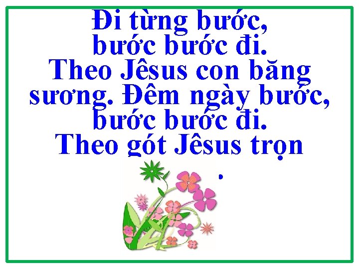 Đi từng bước, bước đi. Theo Jêsus con băng sương. Đêm ngày bước, bước