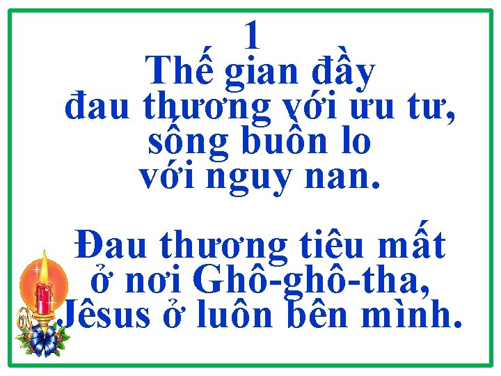 1 Thế gian đầy đau thương với ưu tư, sống buồn lo với nguy