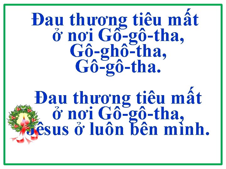 Đau thương tiêu mất ở nơi Gô-gô-tha, Gô-ghô-tha, Gô-gô-tha. Đau thương tiêu mất ở