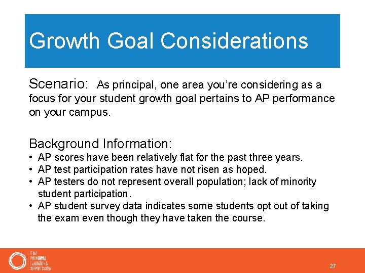 Growth Goal Considerations Scenario: As principal, one area you’re considering as a focus for