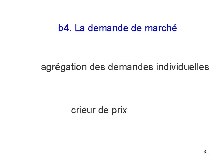 b 4. La demande de marché agrégation des demandes individuelles crieur de prix 61 b 4. La demande de marché agrégation des demandes individuelles crieur de prix 61