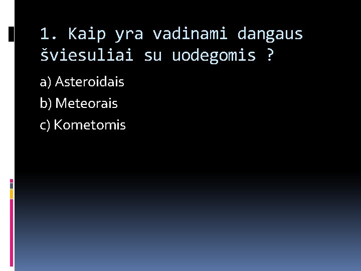 1. Kaip yra vadinami dangaus šviesuliai su uodegomis ? a) Asteroidais b) Meteorais c)