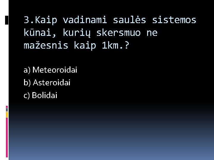 3. Kaip vadinami saulės sistemos kūnai, kurių skersmuo ne mažesnis kaip 1 km. ?