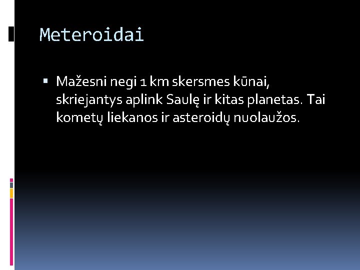 Meteroidai Mažesni negi 1 km skersmes kūnai, skriejantys aplink Saulę ir kitas planetas. Tai