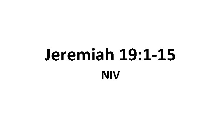 Jeremiah 19: 1 -15 NIV Jeremiah 19: 1 -15 NIV