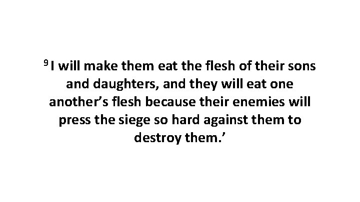 9 I will make them eat the flesh of their sons and daughters, and 9 I will make them eat the flesh of their sons and daughters, and