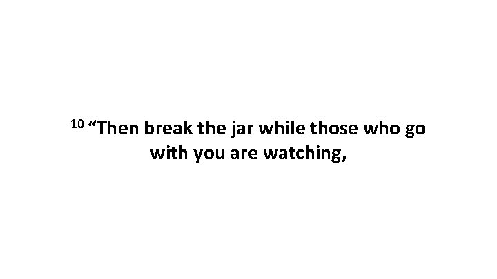 10 “Then break the jar while those who go with you are watching, 10 “Then break the jar while those who go with you are watching,