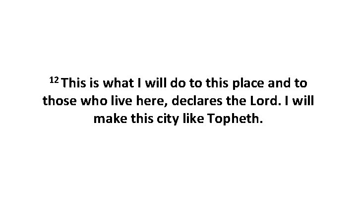 12 This is what I will do to this place and to those who 12 This is what I will do to this place and to those who