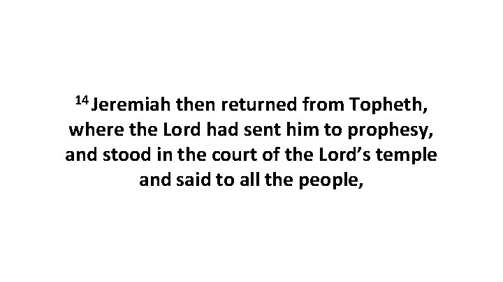 14 Jeremiah then returned from Topheth, where the Lord had sent him to prophesy, 14 Jeremiah then returned from Topheth, where the Lord had sent him to prophesy,