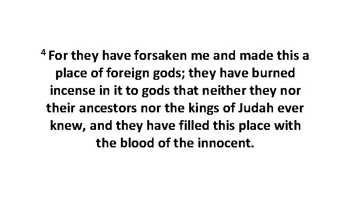 4 For they have forsaken me and made this a place of foreign gods; 4 For they have forsaken me and made this a place of foreign gods;