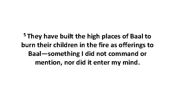 5 They have built the high places of Baal to burn their children in 5 They have built the high places of Baal to burn their children in