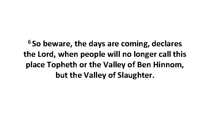 6 So beware, the days are coming, declares the Lord, when people will no 6 So beware, the days are coming, declares the Lord, when people will no