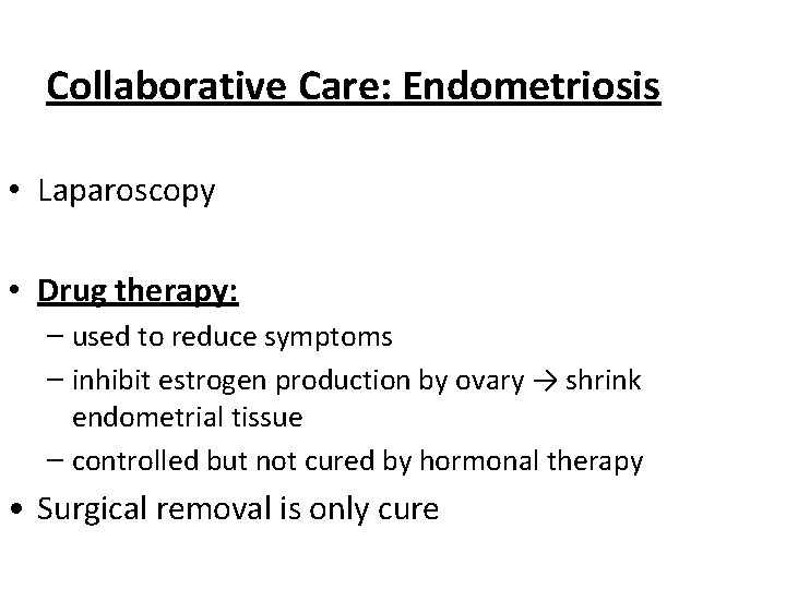 Collaborative Care: Endometriosis • Laparoscopy • Drug therapy: – used to reduce symptoms –
