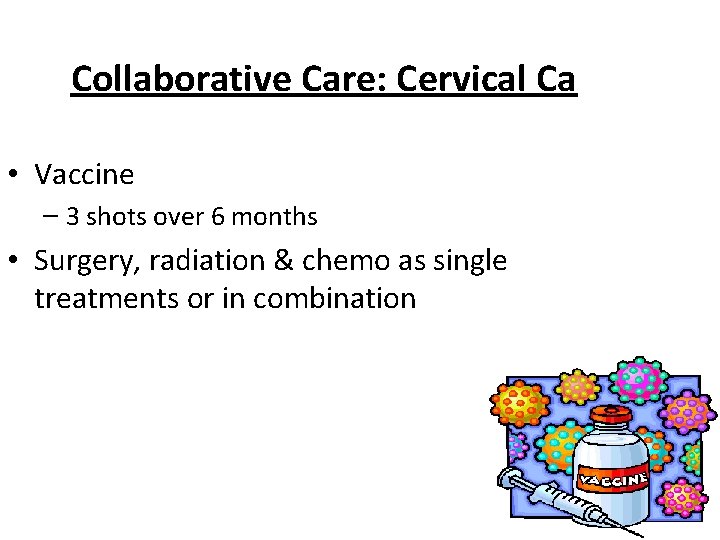 Collaborative Care: Cervical Ca • Vaccine – 3 shots over 6 months • Surgery,