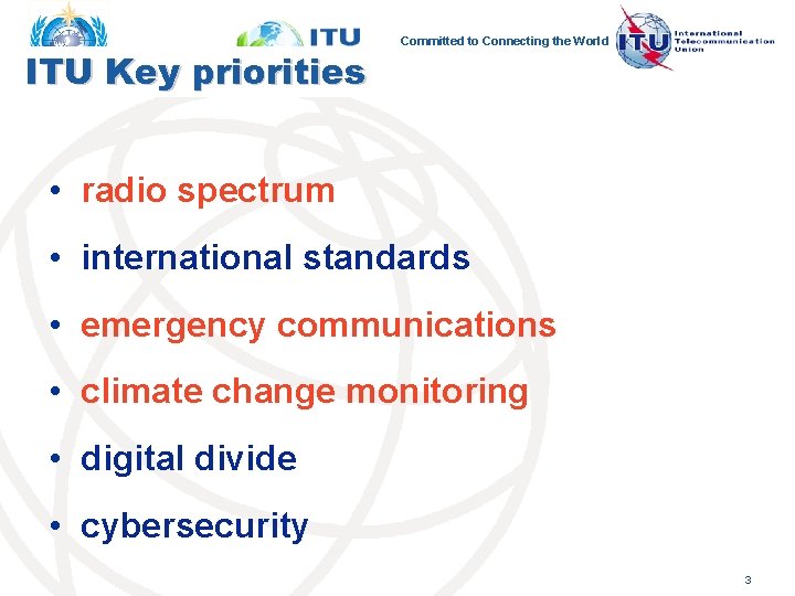 ITU Key priorities Committed to Connecting the World • radio spectrum • international standards