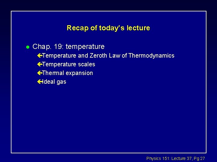 Recap of today’s lecture l Chap. 19: temperature çTemperature and Zeroth Law of Thermodynamics Recap of today’s lecture l Chap. 19: temperature çTemperature and Zeroth Law of Thermodynamics