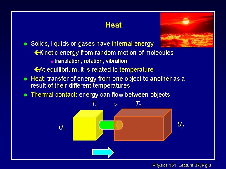 Heat l Solids, liquids or gases have internal energy çKinetic energy from random motion Heat l Solids, liquids or gases have internal energy çKinetic energy from random motion