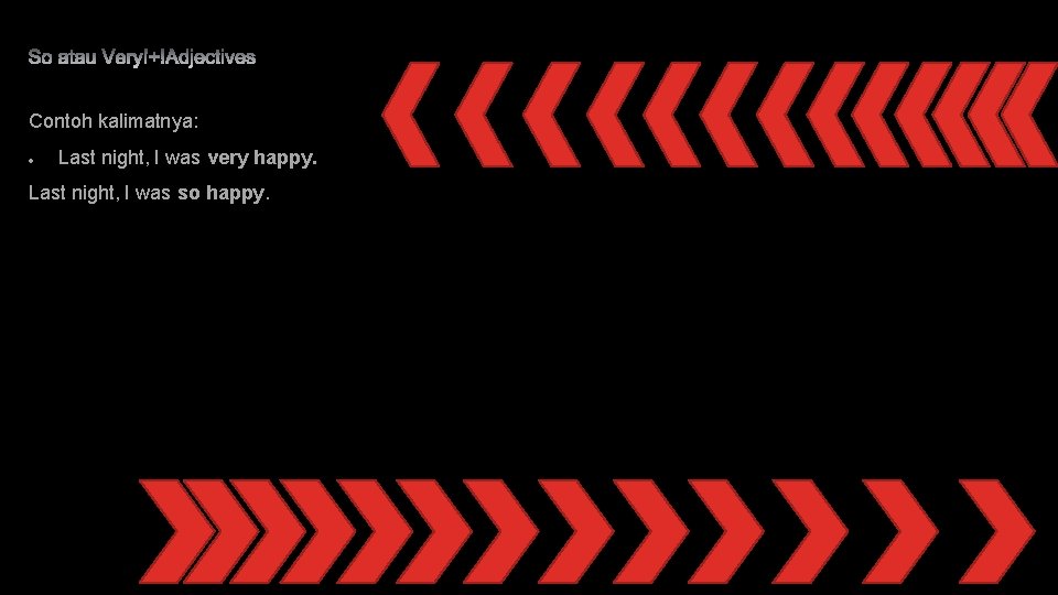 Contoh kalimatnya: Last night, I was very happy. Last night, I was so happy.