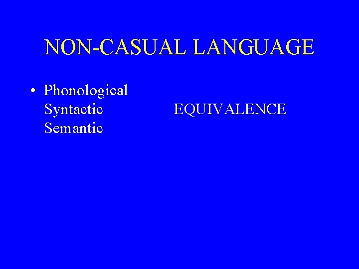 NON-CASUAL LANGUAGE • Phonological Syntactic Semantic EQUIVALENCE 