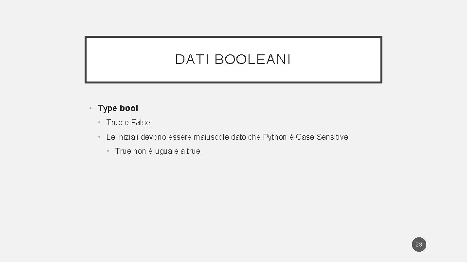 DATI BOOLEANI • Type bool • True e False • Le iniziali devono essere