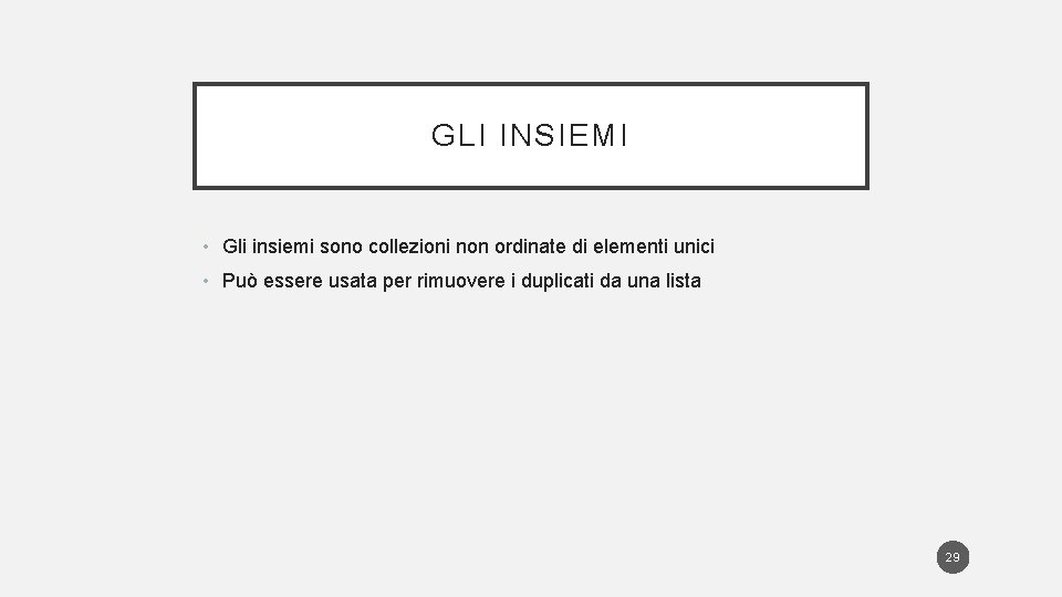 GLI INSIEMI • Gli insiemi sono collezioni non ordinate di elementi unici • Può