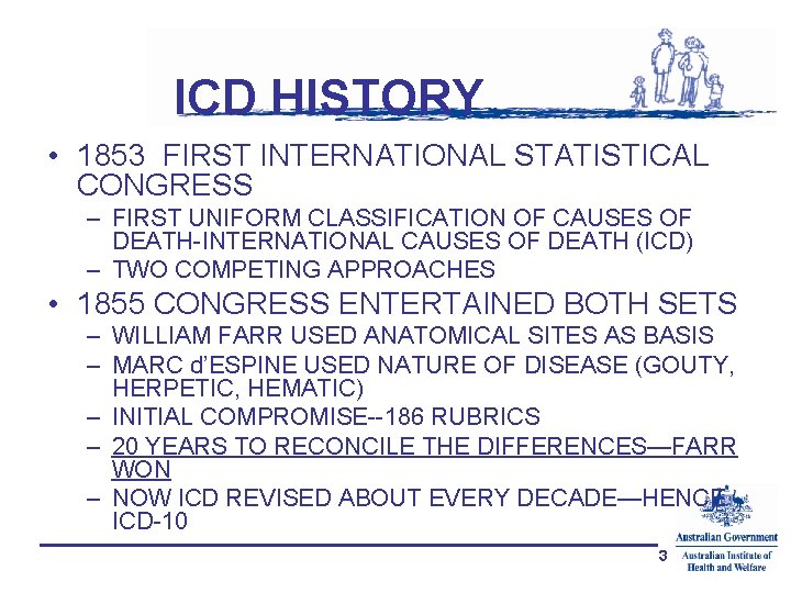 ICD HISTORY • 1853 FIRST INTERNATIONAL STATISTICAL CONGRESS – FIRST UNIFORM CLASSIFICATION OF CAUSES