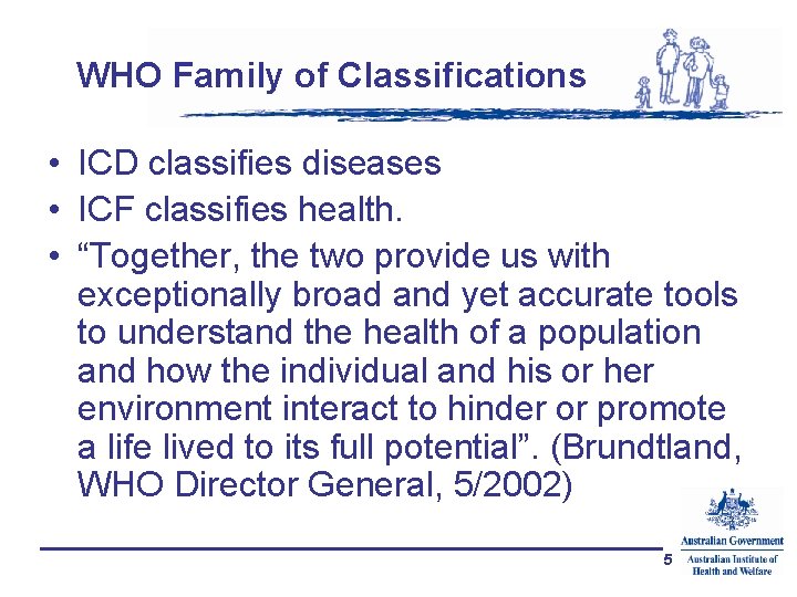 WHO Family of Classifications • ICD classifies diseases • ICF classifies health. • “Together,