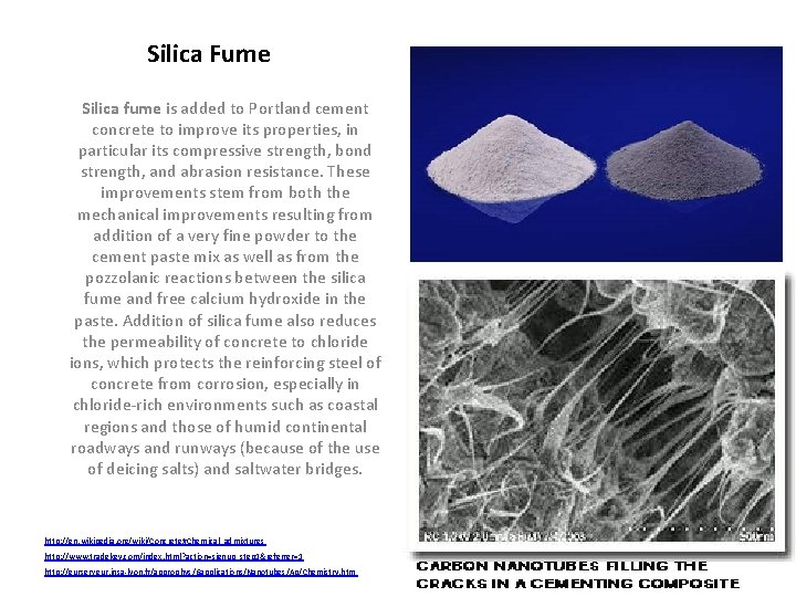 Silica Fume Silica fume is added to Portland cement concrete to improve its properties,