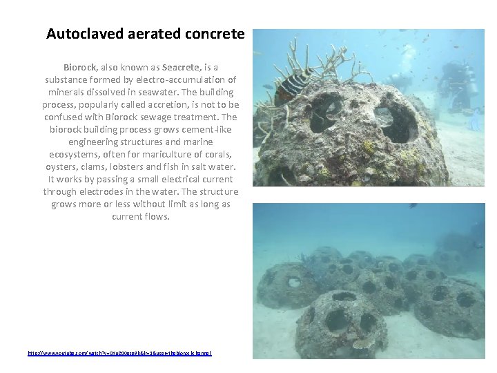 Autoclaved aerated concrete Biorock, also known as Seacrete, is a substance formed by electro-accumulation