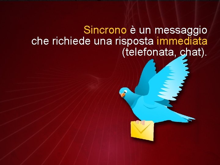 Sincrono è un messaggio che richiede una risposta immediata (telefonata, chat). 