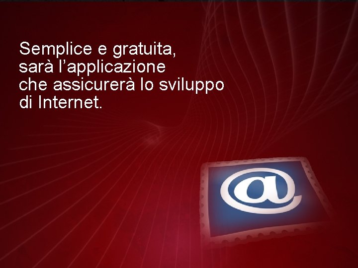 Semplice e gratuita, sarà l’applicazione che assicurerà lo sviluppo di Internet. 