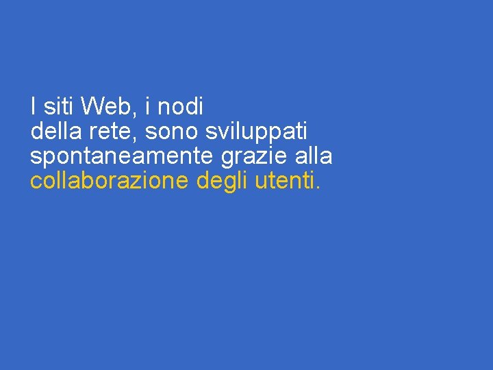 I siti Web, i nodi della rete, sono sviluppati spontaneamente grazie alla collaborazione degli