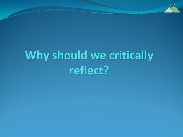 Why should we critically reflect? Why should we critically reflect?