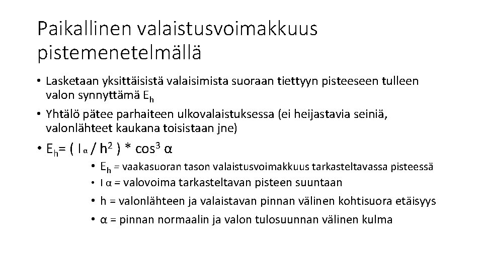 Paikallinen valaistusvoimakkuus pistemenetelmällä • Lasketaan yksittäisistä valaisimista suoraan tiettyyn pisteeseen tulleen valon synnyttämä Eh Paikallinen valaistusvoimakkuus pistemenetelmällä • Lasketaan yksittäisistä valaisimista suoraan tiettyyn pisteeseen tulleen valon synnyttämä Eh