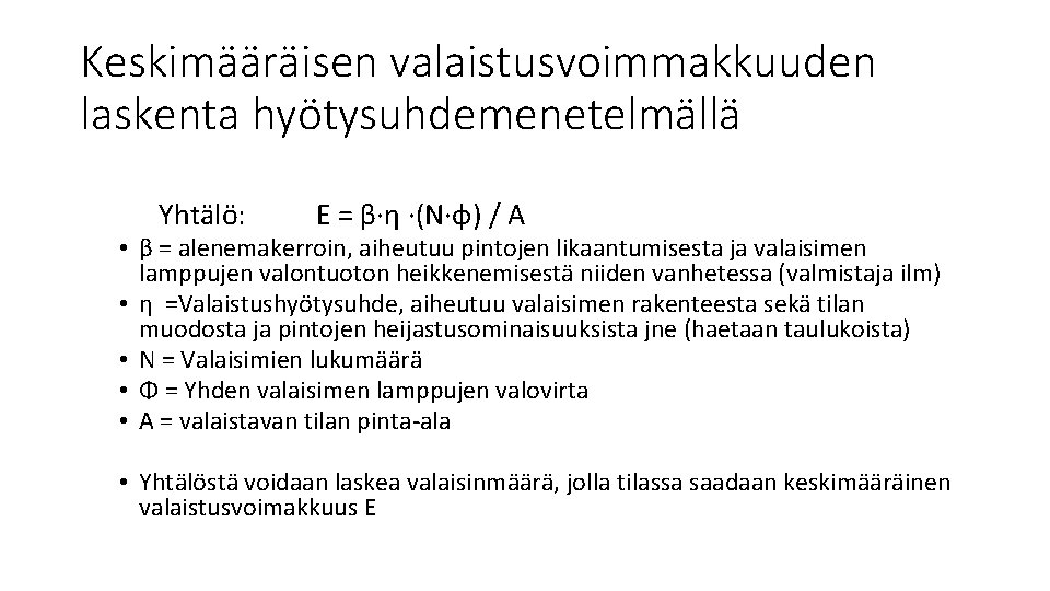 Keskimääräisen valaistusvoimmakkuuden laskenta hyötysuhdemenetelmällä Yhtälö: E = β∙η ∙(N∙φ) / A • β = Keskimääräisen valaistusvoimmakkuuden laskenta hyötysuhdemenetelmällä Yhtälö: E = β∙η ∙(N∙φ) / A • β =