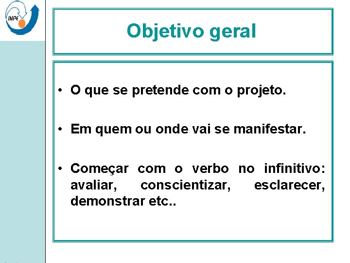 Objetivo geral • O que se pretende com o projeto. • Em quem ou