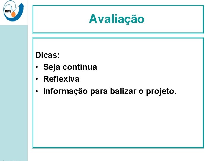 Avaliação Dicas: • Seja contínua • Reflexiva • Informação para balizar o projeto. 