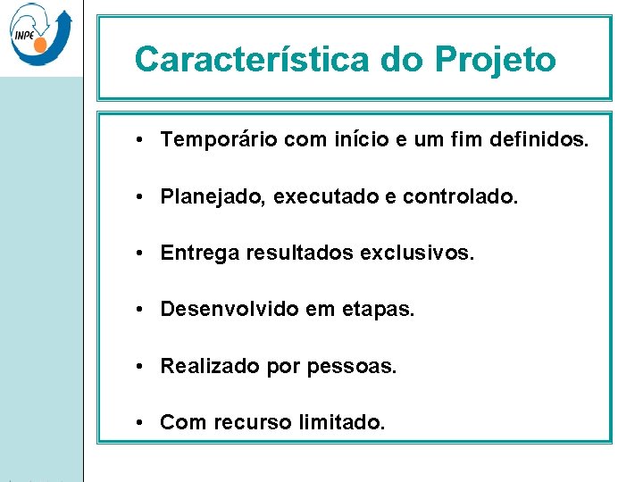 Característica do Projeto • Temporário com início e um fim definidos. • Planejado, executado